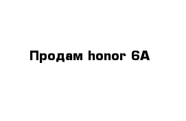 Продам honor 6A